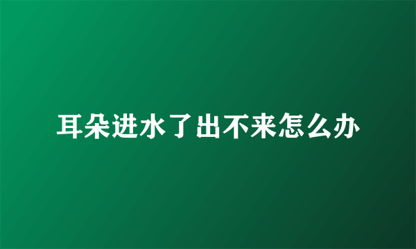 耳朵进水了出不来怎么办