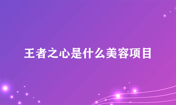 王者之心是什么美容项目