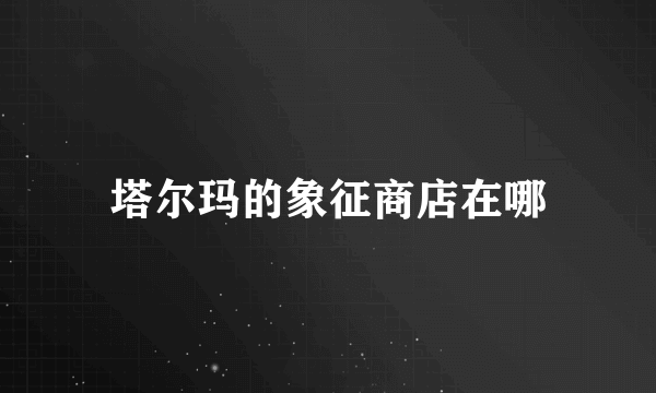 塔尔玛的象征商店在哪