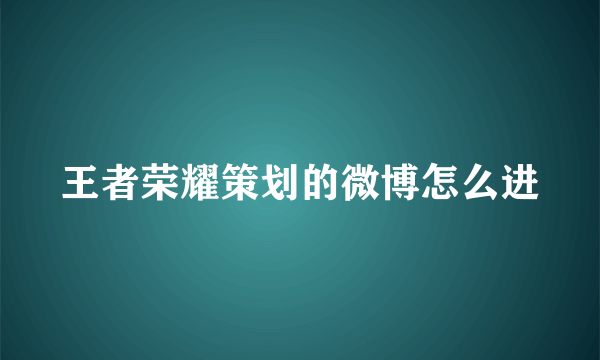 王者荣耀策划的微博怎么进