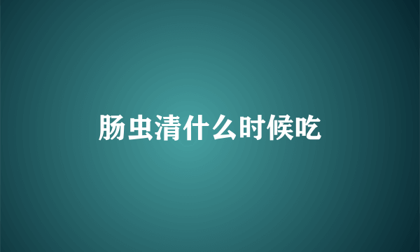 肠虫清什么时候吃