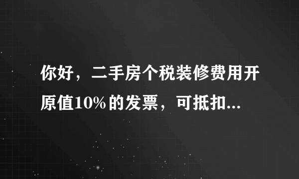你好，二手房个税装修费用开原值10%的发票，可抵扣金额为开票金额的多少？100%？200%还是20%？