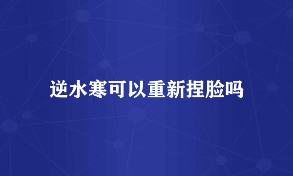 逆水寒可以重新捏脸吗