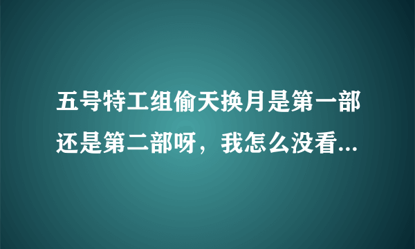 五号特工组偷天换月是第一部还是第二部呀，我怎么没看到张佳译演的刘涛呀，到哪儿可以看到呀？