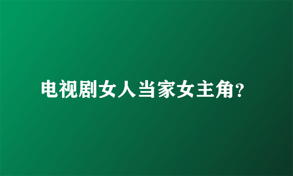 电视剧女人当家女主角？