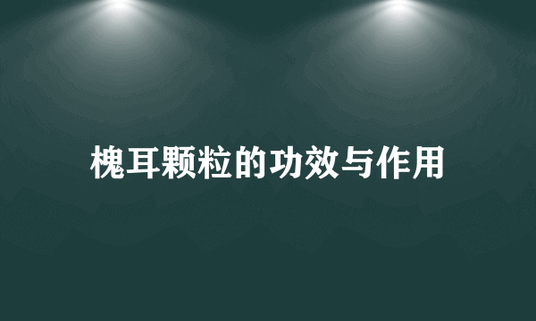 槐耳颗粒的功效与作用