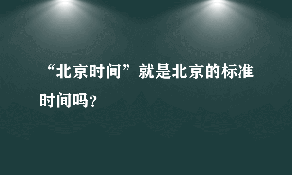 “北京时间”就是北京的标准时间吗？