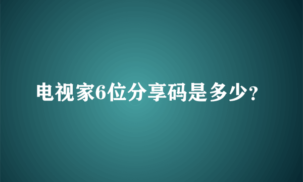 电视家6位分享码是多少？