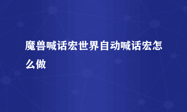 魔兽喊话宏世界自动喊话宏怎么做