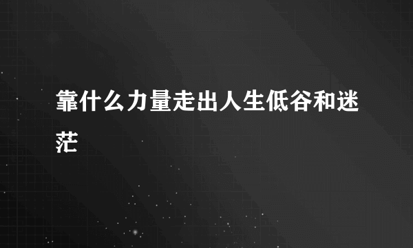 靠什么力量走出人生低谷和迷茫