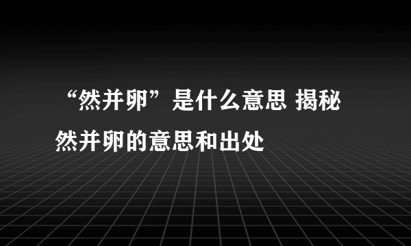 “然并卵”是什么意思 揭秘然并卵的意思和出处