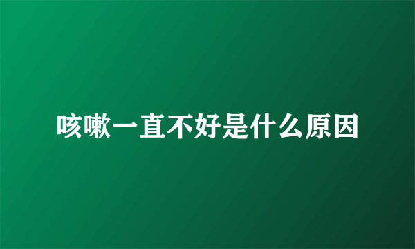 咳嗽一直不好是什么原因