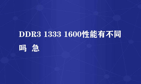 DDR3 1333 1600性能有不同吗  急