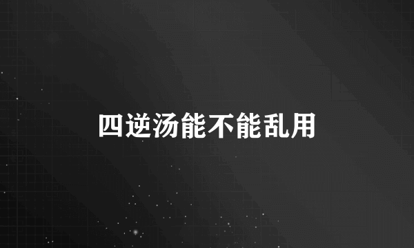 四逆汤能不能乱用
