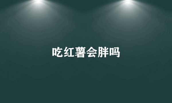 吃红薯会胖吗