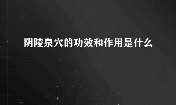 阴陵泉穴的功效和作用是什么