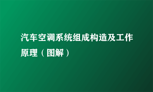 汽车空调系统组成构造及工作原理（图解）