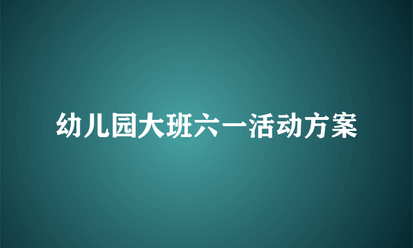 幼儿园大班六一活动方案