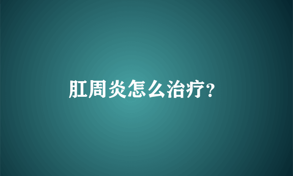肛周炎怎么治疗？