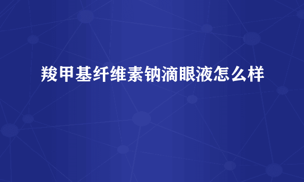 羧甲基纤维素钠滴眼液怎么样