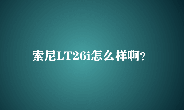 索尼LT26i怎么样啊？