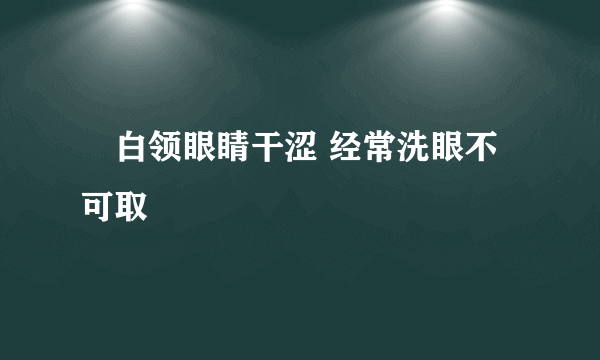 ​白领眼睛干涩 经常洗眼不可取