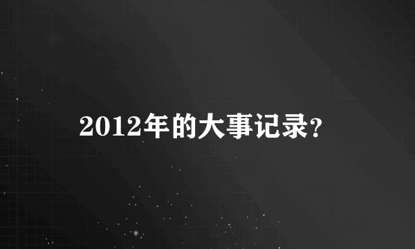 2012年的大事记录？