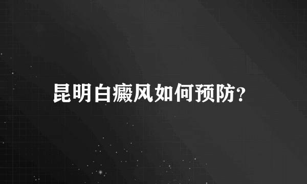 昆明白癜风如何预防？