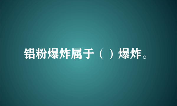 铝粉爆炸属于（）爆炸。