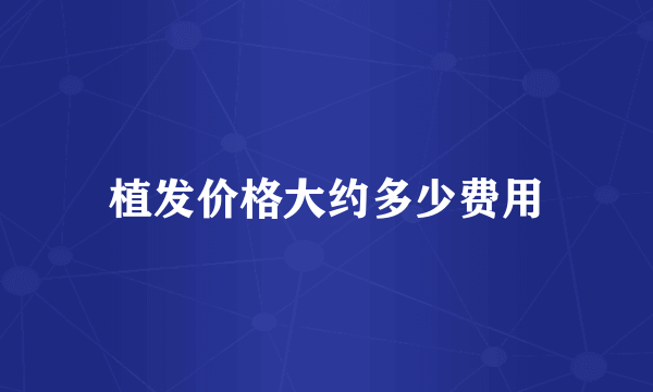 植发价格大约多少费用