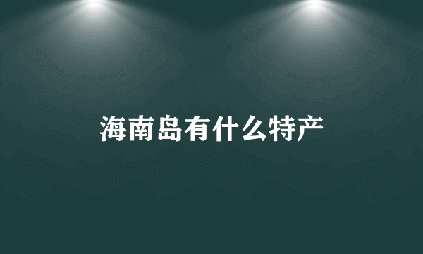 海南岛有什么特产