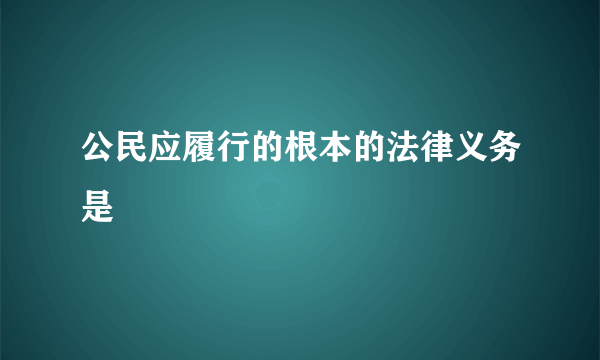 公民应履行的根本的法律义务是