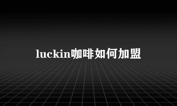 luckin咖啡如何加盟