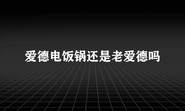 爱德电饭锅还是老爱德吗