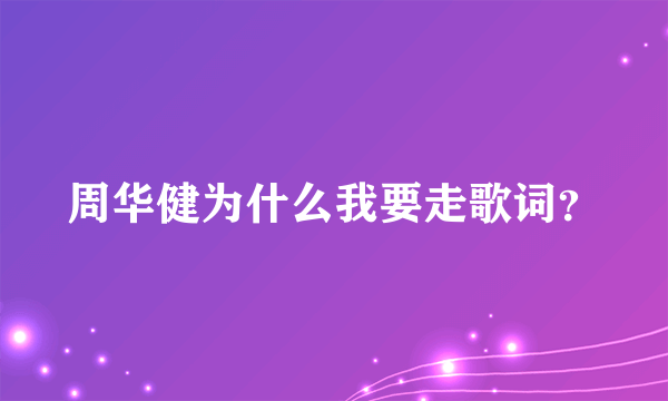 周华健为什么我要走歌词？