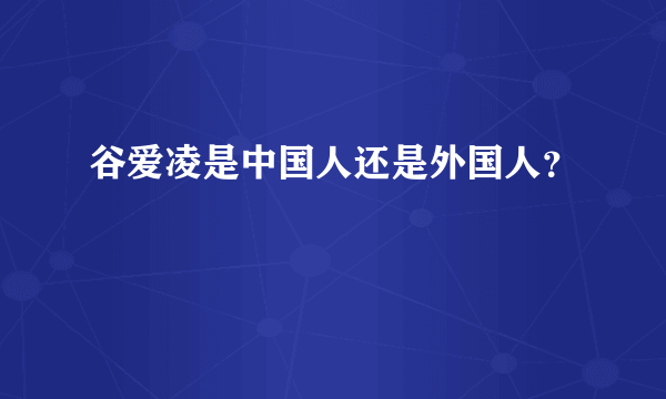 谷爱凌是中国人还是外国人？