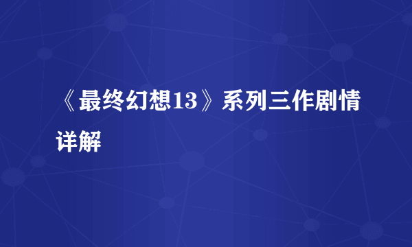 《最终幻想13》系列三作剧情详解