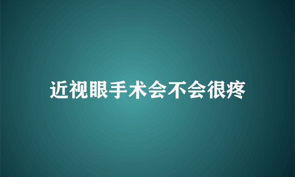 近视眼手术会不会很疼
