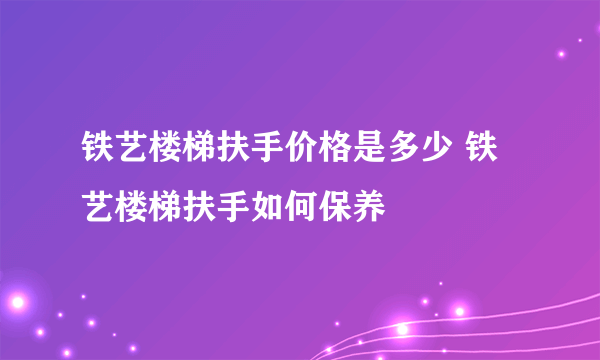 铁艺楼梯扶手价格是多少 铁艺楼梯扶手如何保养
