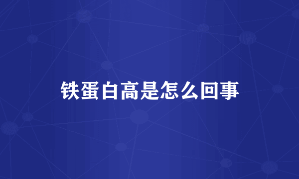 铁蛋白高是怎么回事