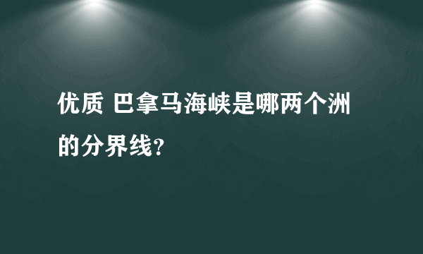优质 巴拿马海峡是哪两个洲的分界线？