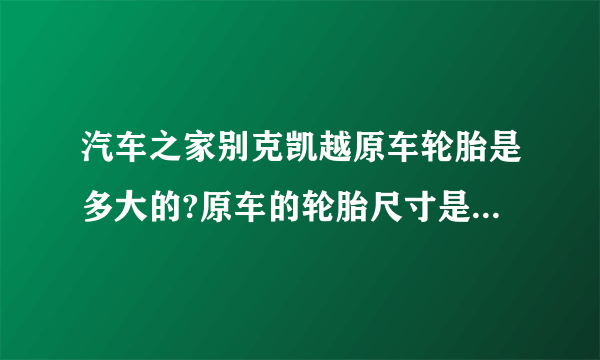 汽车之家别克凯越原车轮胎是多大的?原车的轮胎尺寸是多大的？