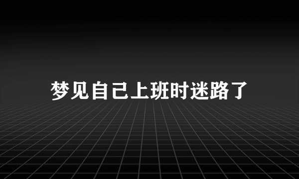 梦见自己上班时迷路了