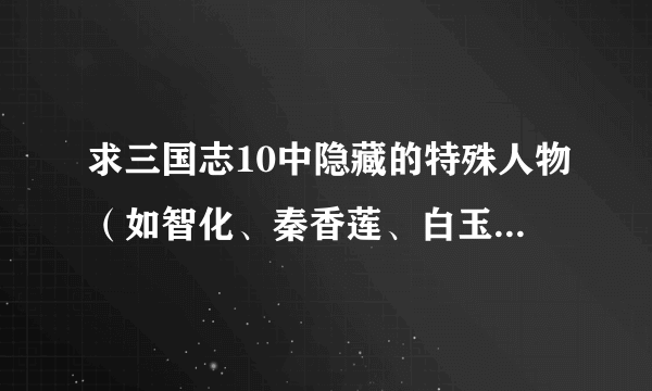 求三国志10中隐藏的特殊人物（如智化、秦香莲、白玉堂）的资料