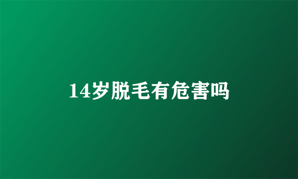 14岁脱毛有危害吗
