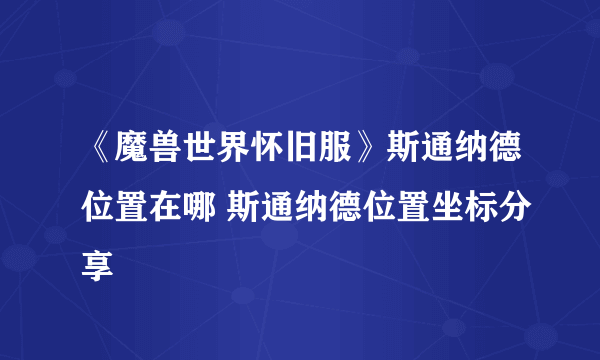 《魔兽世界怀旧服》斯通纳德位置在哪 斯通纳德位置坐标分享