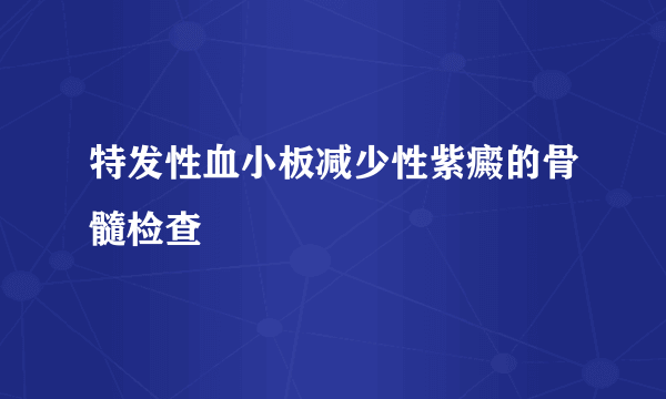 特发性血小板减少性紫癜的骨髓检查