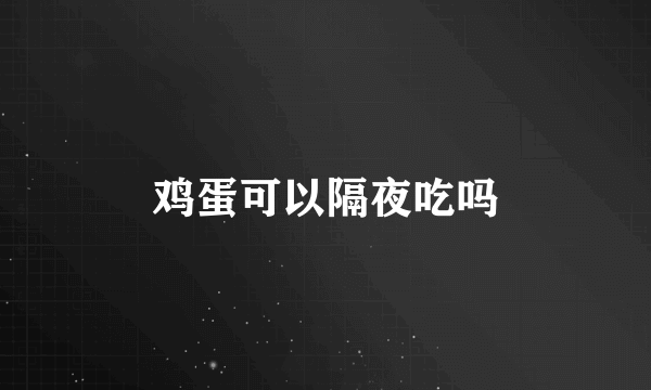 鸡蛋可以隔夜吃吗