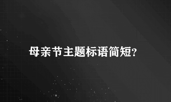 母亲节主题标语简短？