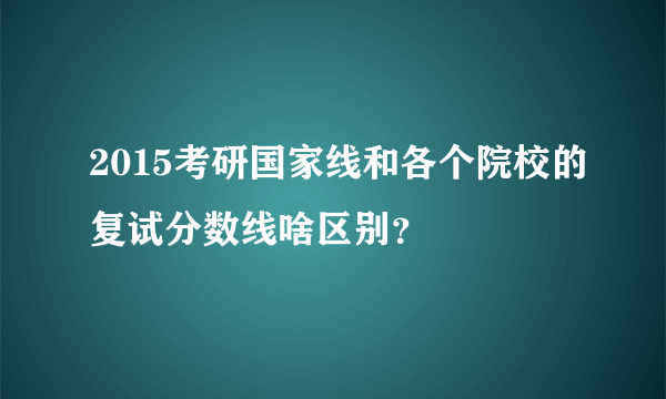 2015考研国家线和各个院校的复试分数线啥区别？